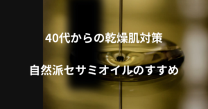 セサミオイルが流れている画像と「４０代からの乾燥肌対策、自然派セサミオイルのすすめ」のテキスト
