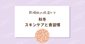 乾燥した肌のイラストと「乾燥肌の保湿ケア　秋冬　スキンケアと食習慣」のテキスト